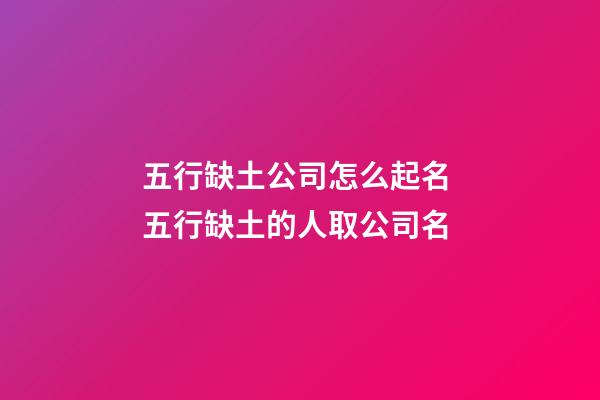 五行缺土公司怎么起名 五行缺土的人取公司名-第1張-公司起名-玄機(jī)派